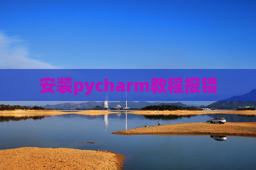 安装pycharm教程报错 安装pycharm教程报错